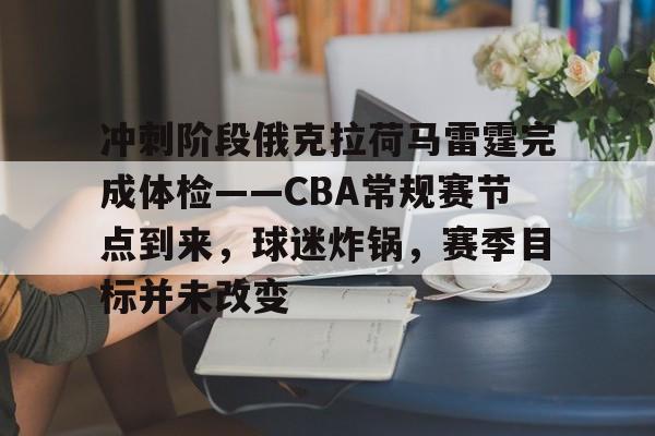 冲刺阶段俄克拉荷马雷霆完成体检——CBA常规赛节点到来,球迷炸锅,赛季目标并未改变的简单介绍 冲刺阶段俄克拉荷马雷霆完成体检——CBA常规赛节点到来,球迷炸锅,赛季目标并未改变的简单介绍
