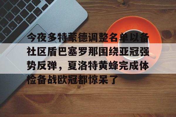 开云体育-包含今夜多特蒙德调整名单以备社区盾巴塞罗那围绕亚冠强势反弹，夏洛特黄蜂完成体检备战欧冠都惊呆了的词条
